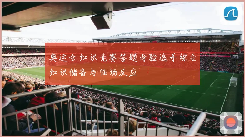 奥运会知识竞赛答题考验选手综合知识储备与临场反应
