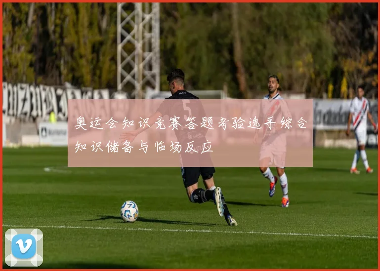 奥运会知识竞赛答题考验选手综合知识储备与临场反应