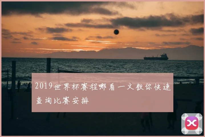 2019世界杯赛程哪看一文教你快速查询比赛安排