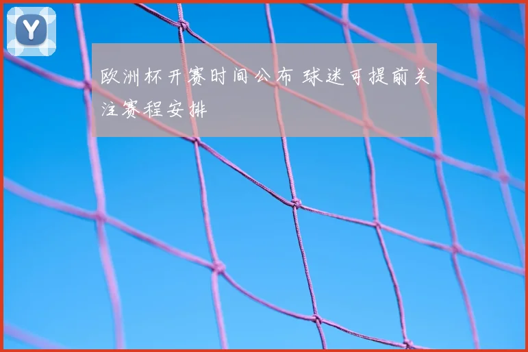 欧洲杯开赛时间公布 球迷可提前关注赛程安排