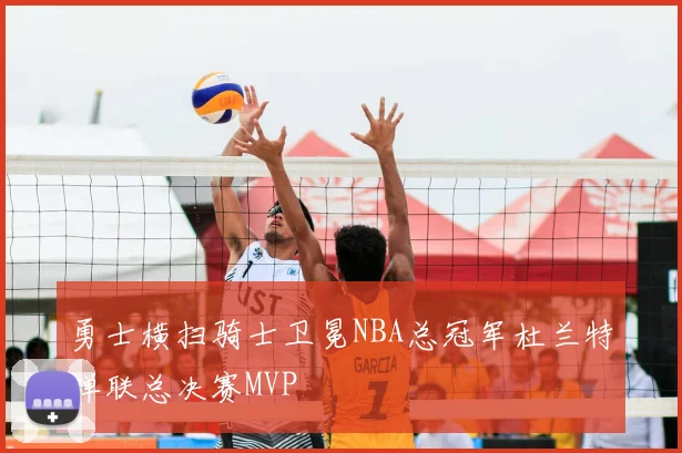 勇士横扫骑士卫冕NBA总冠军杜兰特蝉联总决赛MVP