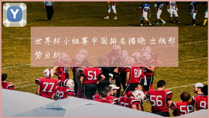 世界杯小组赛中国排名揭晓 出线形势分析