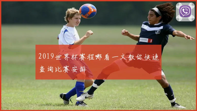 2019世界杯赛程哪看一文教你快速查询比赛安排