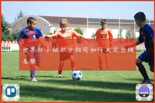世界杯小组积分相同如何决定出线名额