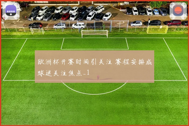 欧洲杯开赛时间引关注 赛程安排成球迷关注焦点_1