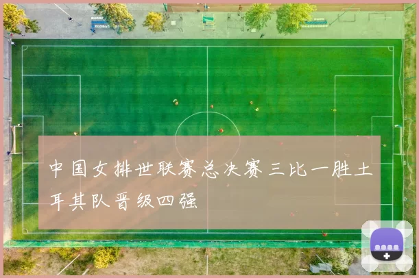 中国女排世联赛总决赛三比一胜土耳其队晋级四强