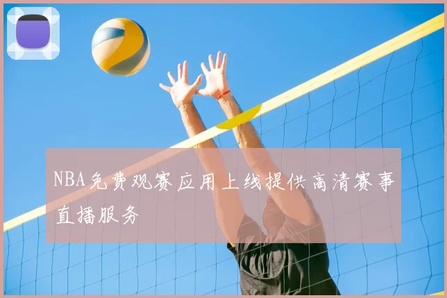 NBA免费观赛应用上线提供高清赛事直播服务