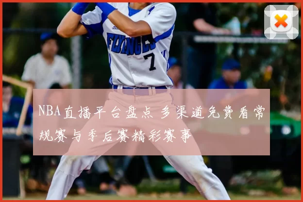 NBA直播平台盘点 多渠道免费看常规赛与季后赛精彩赛事