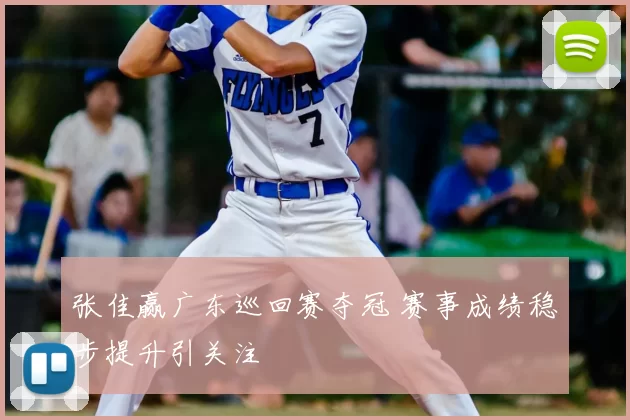 张佳赢广东巡回赛夺冠 赛事成绩稳步提升引关注