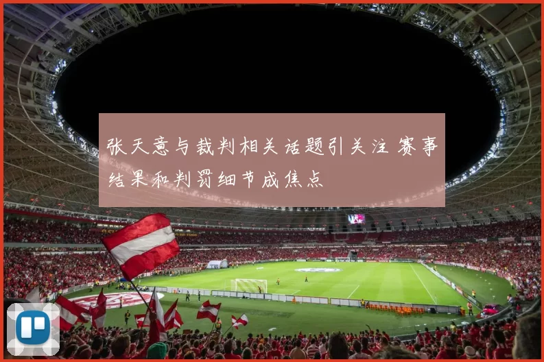 张天意与裁判相关话题引关注 赛事结果和判罚细节成焦点