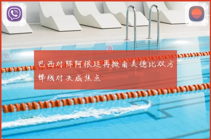 巴西对阵阿根廷再掀南美德比双方锋线对决成焦点