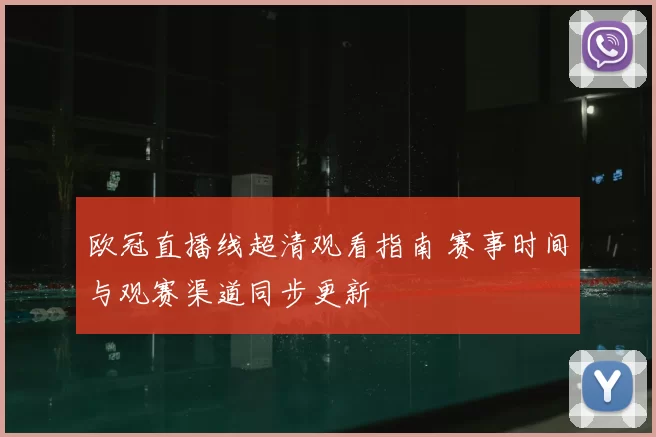 欧冠直播线超清观看指南 赛事时间与观赛渠道同步更新