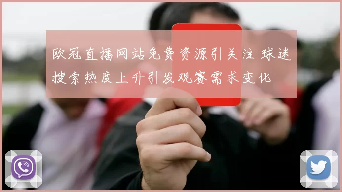 欧冠直播网站免费资源引关注 球迷搜索热度上升引发观赛需求变化