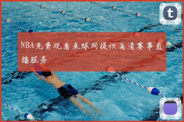 NBA免费观看来球网提供高清赛事直播服务