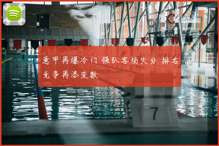 意甲再爆冷门 强队客场失分 排名竞争再添变数
